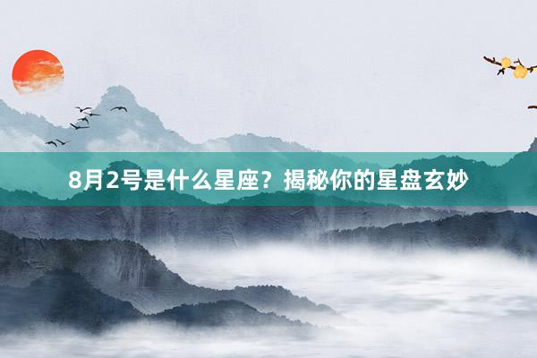 8月2号是什么星座？揭秘你的星盘玄妙